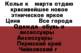 Колье к 8 марта отдаю красивейшее новое этническое яркое › Цена ­ 400 - Все города Одежда, обувь и аксессуары » Аксессуары   . Пермский край,Чайковский г.